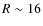 $R \sim 16$