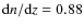 ${\rm d}n/{\rm d}z = 0.88$