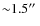 ${\sim}1.5\hbox{$^{\prime\prime}$ }$