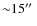 ${\sim}15\hbox{$^{\prime\prime}$ }$