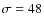 $\sigma=48$