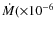 $\dot{M}({\times}10^{-6}$