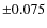 $\pm 0.075$