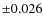 $\pm 0.026$