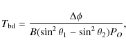 \begin{displaymath}T_{\rm bd} = \frac{{\Delta \phi }}{{B(\sin ^2 \theta _1 - \sin ^2 \theta _2 )P_{O}}},
\end{displaymath}
