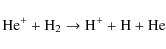 \begin{displaymath}\rm {He^+ + H_2 \to H^+ + H + He}
\end{displaymath}