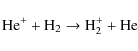 \begin{displaymath}\rm {He^+ + H_2 \to H_2^+ + He}
\end{displaymath}