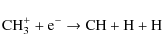 \begin{displaymath}\rm {CH_3^+ + e^- \to CH + H +H}
\end{displaymath}