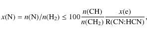 \begin{displaymath}x(\rm {N}) = {\it n}(\rm {N})/{\it n}(\rm {H_2}) \leq 100 \fr...
...ath{{\rm CH_2}} )}
\frac {{\it x}({\rm e})}{R({\rm CN{:}HCN})},\end{displaymath}