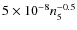 $5\times 10^{-8} n_{5}^{-0.5}$
