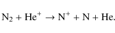 \begin{displaymath}\rm {N_2 + He^+ \to N^+ + N + He}.
\end{displaymath}