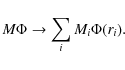 \begin{displaymath}M \Phi \rightarrow \sum_{i} M_{i} \Phi(r_i) .
\end{displaymath}
