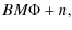 $\displaystyle B M \Phi + n ,$