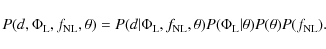 \begin{displaymath}P(d,\Phi_{{{\rm L}}},f_{{{\rm NL}}},\theta) = P(d\vert\Phi_{{...
...)
P(\Phi_{{{\rm L}}}\vert\theta) P(\theta) P(f_{{{\rm NL}}}) .
\end{displaymath}