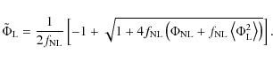 \begin{displaymath}
\tilde{\Phi}_{{{\rm L}}} = \frac{1}{2 f_{{{\rm NL}}}} \left[...
...left\langle \Phi^2_{{{\rm L}}} \right\rangle\right)} \right] .
\end{displaymath}