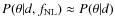 $P(\theta \vert d, f_{{{\rm NL}}}) \approx P(\theta \vert
d)$
