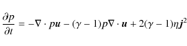 \begin{displaymath}
{\frac{{\partial p}}{{\partial t}} = - \nabla \cdot p{\vec{u...
...a - 1)p\nabla \cdot {\vec{u}} + 2(\gamma - 1)\eta {\vec{j}}^2}
\end{displaymath}