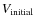 $V_{\rm initial}$