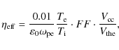 \begin{displaymath}
{\eta_{\rm eff} =
\frac{0.01}{\varepsilon_0\omega_{\rm pe}} ...
...e}}{T_{\rm i}} \cdot FF \cdot
\frac{V_{\rm cc}}{V_{\rm the}},}
\end{displaymath}