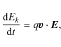 \begin{displaymath}
{ \frac{{{\rm d} E_k }}{{{\rm d}t}} =q{\vec{v}}
\cdot {\vec{E}} ,}
\end{displaymath}