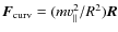 ${\vec{F}}_{\rm curv} = (m {v_\parallel^2} / R^2)
{\vec{R}}$