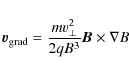 \begin{displaymath}
{{\vec{v}}_{\rm grad} = \frac{mv_{\perp}^2 }{2qB^3
}{\vec{B}} \times \nabla {B}}
\end{displaymath}