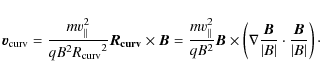 \begin{displaymath}
{{\vec{v}}_{\rm curv} = \frac{mv_{\parallel}^2
}{qB^2 {R_{\r...
...{\vert B\vert} \cdot \frac{\vec{B}}{\vert B\vert}\right)\cdot}
\end{displaymath}