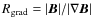 $R_{\rm grad}={\vert\vec{B}\vert}/{\vert\nabla\vec{B}\vert}$