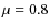 $\mu=0.8$