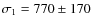 $\sigma_1=770 \pm 170$