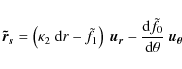 \begin{displaymath}{\vec {\tilde r_s}} = \left( \kappa_2 \ {\rm d}r - \tilde f_1...
...frac{{\rm d} \tilde f_0}{{\rm d} \theta} \ {\vec {u_{\theta}}}
\end{displaymath}