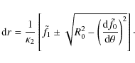 \begin{displaymath}{\rm d}r = \frac{1}{\kappa_2} \left[ \tilde f_1 \pm \sqrt{R_0...
...c{{\rm d} \tilde f_0}{{\rm d} \theta} \right)^2} \right]\cdot
\end{displaymath}