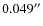 $0.049^{\prime \prime}$
