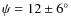 $\psi=12 \pm 6^{\circ}$