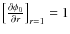 $\left[\frac{\partial \phi_0}{\partial r}\right]_{r=1}=1$