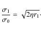 \begin{displaymath}\frac{\sigma_1}{\sigma_0}=\sqrt{2 \eta r_1}\cdot
\end{displaymath}