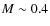 ${\it M} \sim 0.4$