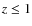 $z \leq 1$