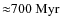 ${\approx}700~{\rm Myr}$