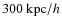 $300~{\rm kpc}/h$