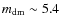 $m_{\rm dm} \sim 5.4$