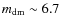 $m_{\rm dm} \sim 6.7$