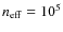 $n_{{\rm eff}}=10^5$