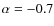 $\alpha=-0.7$