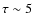 $\tau\sim5$
