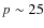 $p\sim25$