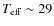 $T_{\rm eff}\sim29$