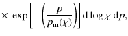 $\displaystyle \times ~ \exp\left[-\left(\frac{p}{p_{\rm m}(\chi)}\right)\right]
{\rm d}\log\chi~{\rm d} p,$
