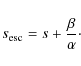 \begin{displaymath}%
s_{\rm esc} = s + \frac{\beta}{\alpha}\cdot
\end{displaymath}