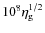 $10^8\eta_{\rm g}^{1/2}$